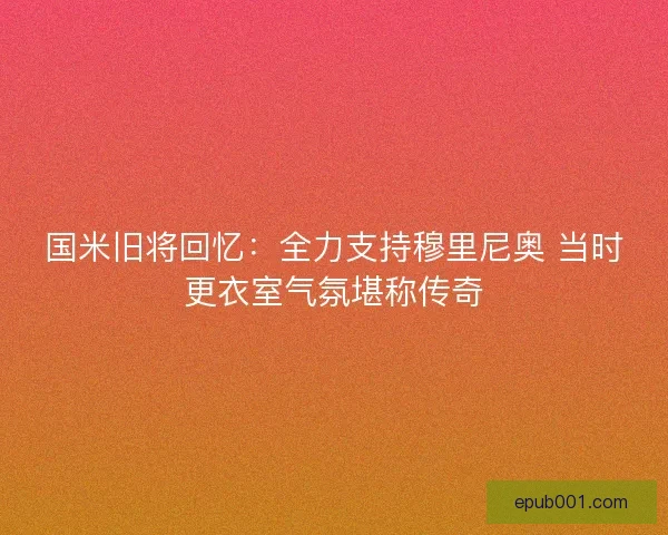 国米旧将回忆：全力支持穆里尼奥 当时更衣室气氛堪称传奇