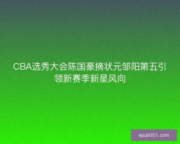 CBA选秀大会陈国豪摘状元邹阳第五引领新赛季新星风向