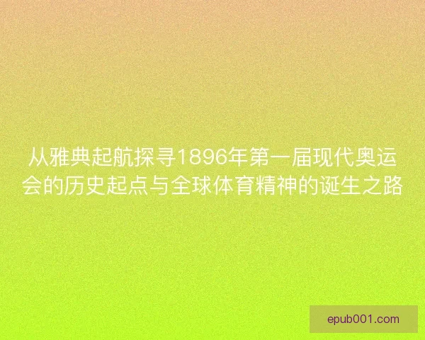 从雅典起航探寻1896年第一届现代奥运会的历史起点与全球体育精神的诞生之路